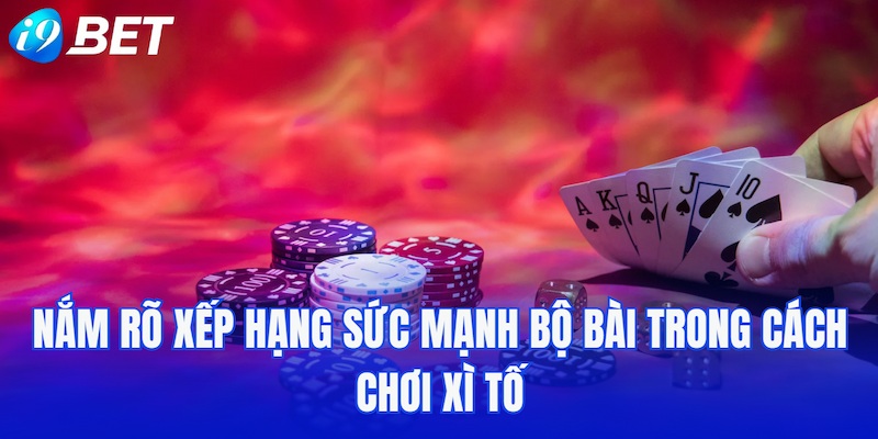Nắm rõ xếp hạng sức mạnh bộ bài trong cách chơi Xì tố