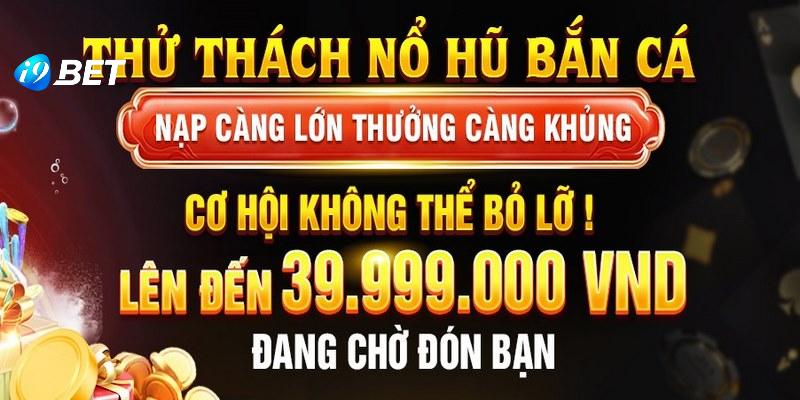 Ưu đãi thử thách bắn cá nổ hũ nạp lớn thưởng cao