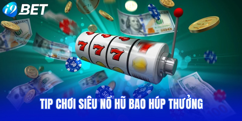 Tip chơi Siêu nổ hũ bao húp thưởng